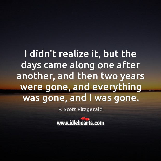 I didn’t realize it, but the days came along one after another, F. Scott Fitzgerald Picture Quote