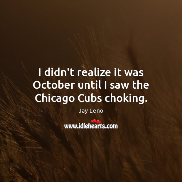 I didn’t realize it was October until I saw the Chicago Cubs choking. Jay Leno Picture Quote