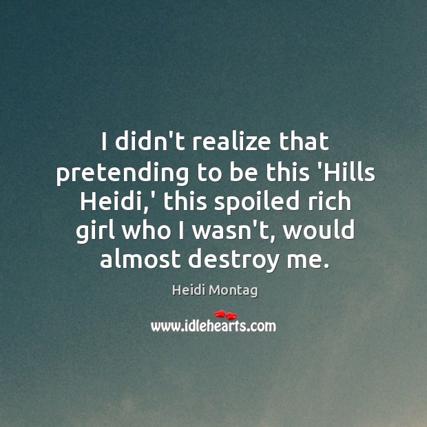 I didn’t realize that pretending to be this ‘Hills Heidi,’ this Heidi Montag Picture Quote