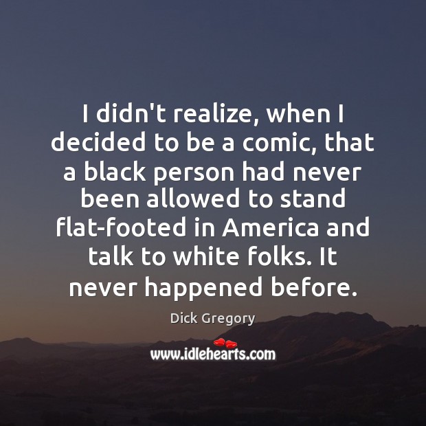 I didn’t realize, when I decided to be a comic, that a Dick Gregory Picture Quote