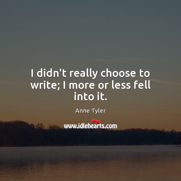 I didn’t really choose to write; I more or less fell into it. Anne Tyler Picture Quote