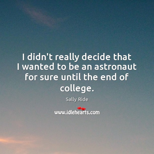I didn’t really decide that I wanted to be an astronaut for sure until the end of college. Sally Ride Picture Quote