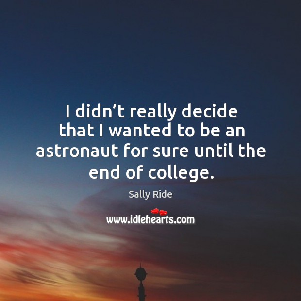 I didn’t really decide that I wanted to be an astronaut for sure until the end of college. Image