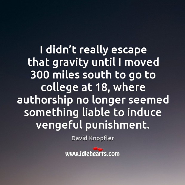 I didn’t really escape that gravity until I moved 300 miles south to go to college at 18 Image