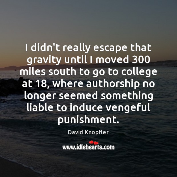 I didn’t really escape that gravity until I moved 300 miles south to David Knopfler Picture Quote
