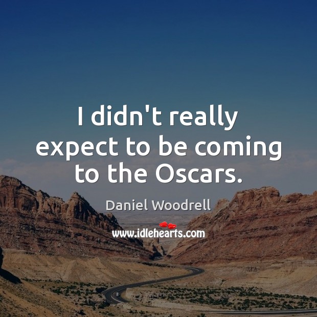 I didn’t really expect to be coming to the Oscars. Daniel Woodrell Picture Quote
