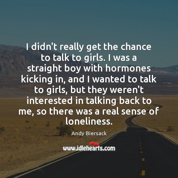 I didn’t really get the chance to talk to girls. I was Image