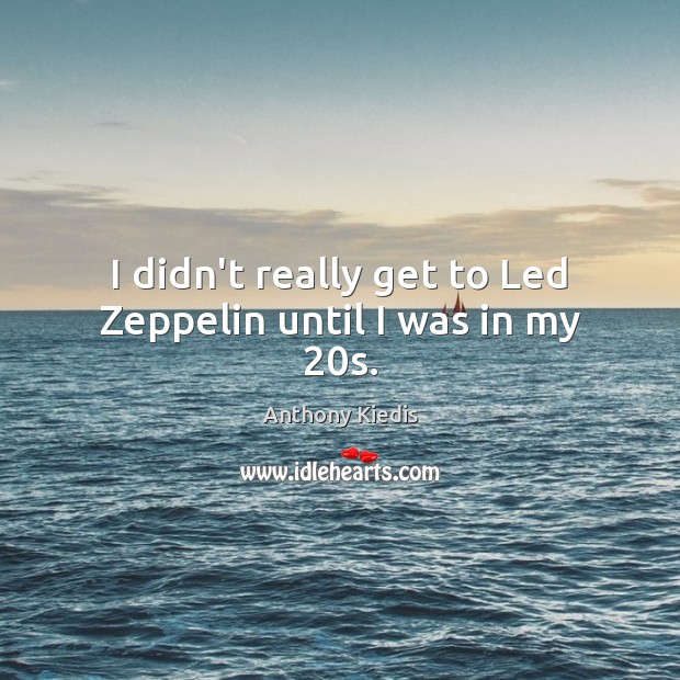 I didn’t really get to Led Zeppelin until I was in my 20s. Anthony Kiedis Picture Quote