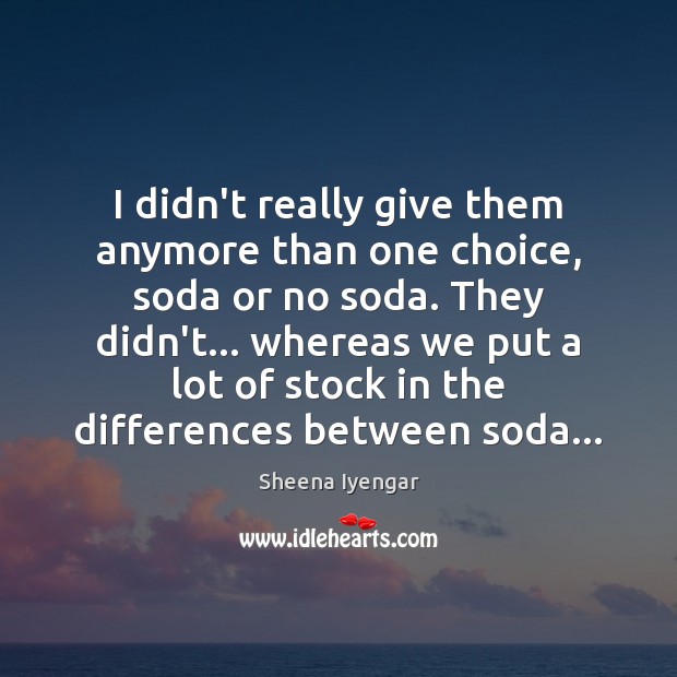 I didn’t really give them anymore than one choice, soda or no Sheena Iyengar Picture Quote