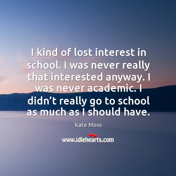I didn’t really go to school as much as I should have. Image