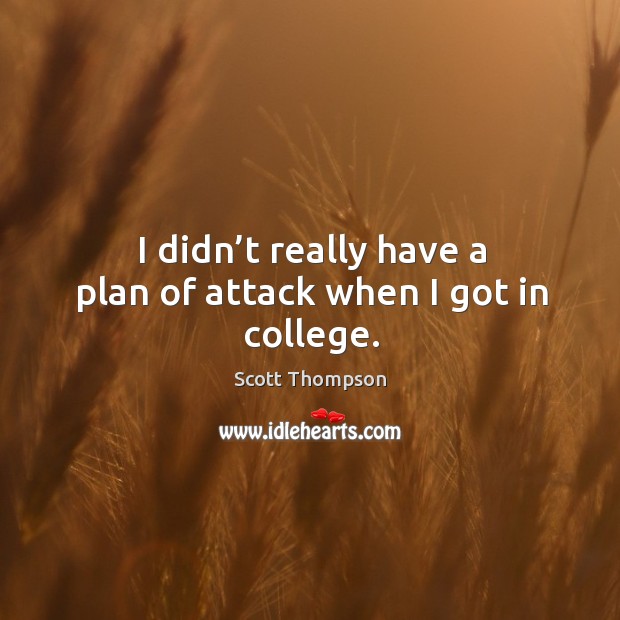I didn’t really have a plan of attack when I got in college. Scott Thompson Picture Quote