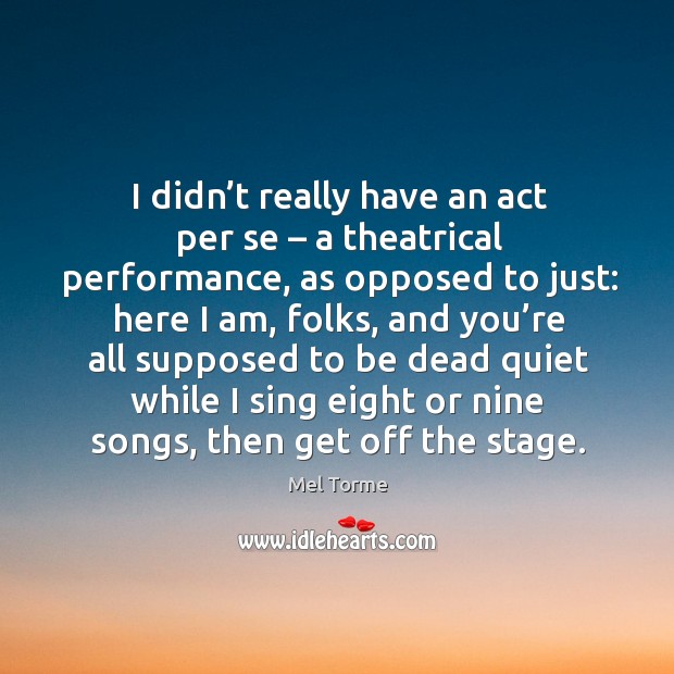 I didn’t really have an act per se – a theatrical performance, as opposed to just: Mel Torme Picture Quote