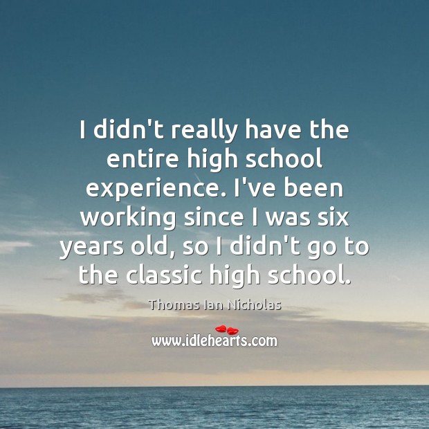 I didn’t really have the entire high school experience. I’ve been working Thomas Ian Nicholas Picture Quote