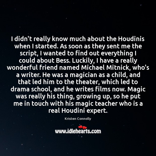 I didn’t really know much about the Houdinis when I started. As Kristen Connolly Picture Quote