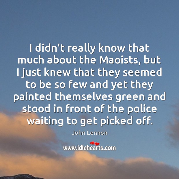 I didn’t really know that much about the Maoists, but I just Image