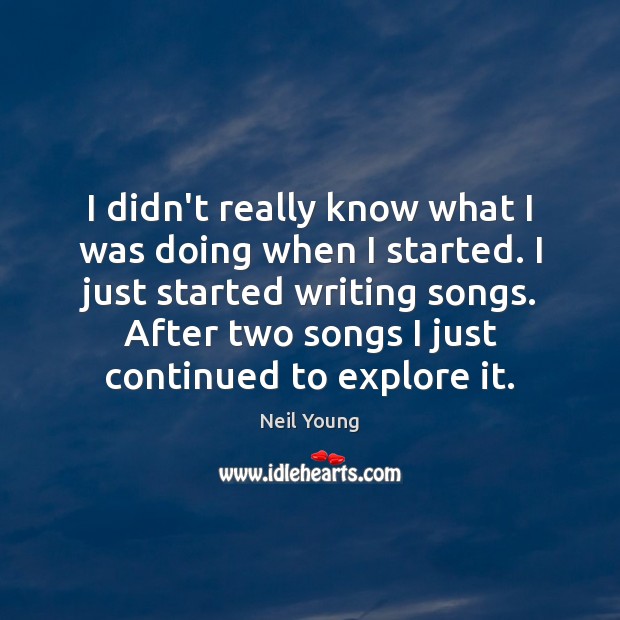 I didn’t really know what I was doing when I started. I Neil Young Picture Quote