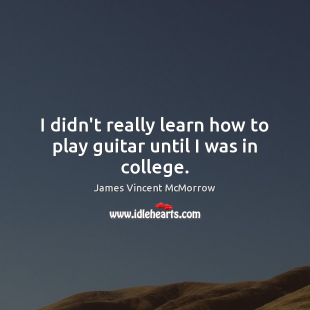 I didn’t really learn how to play guitar until I was in college. James Vincent McMorrow Picture Quote
