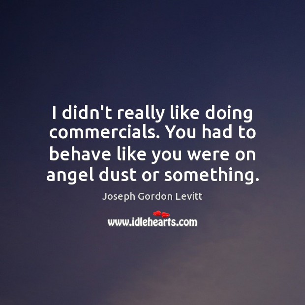 I didn’t really like doing commercials. You had to behave like you Joseph Gordon Levitt Picture Quote