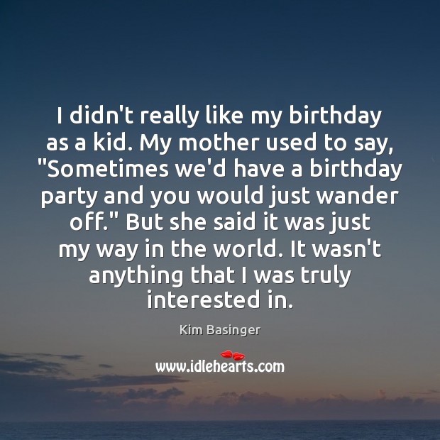 I didn’t really like my birthday as a kid. My mother used Kim Basinger Picture Quote
