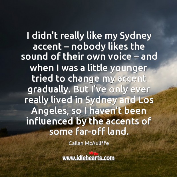 I didn’t really like my sydney accent – nobody likes the sound of their own voice Callan McAuliffe Picture Quote