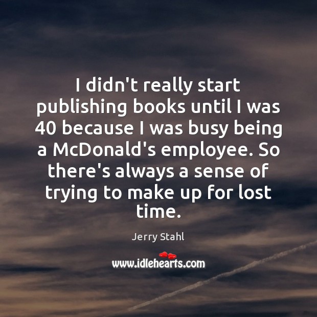I didn’t really start publishing books until I was 40 because I was Jerry Stahl Picture Quote