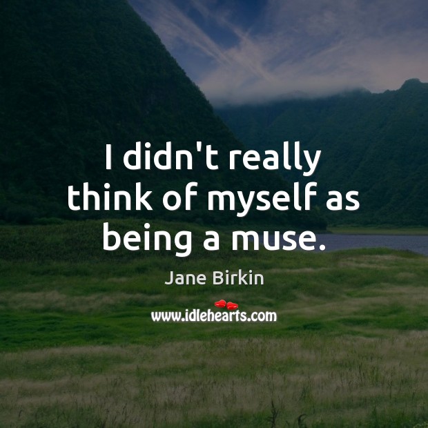 I didn’t really think of myself as being a muse. Jane Birkin Picture Quote