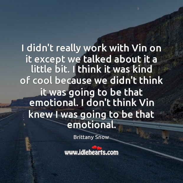 I didn’t really work with Vin on it except we talked about Brittany Snow Picture Quote