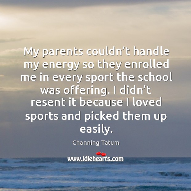 I didn’t resent it because I loved sports and picked them up easily. Channing Tatum Picture Quote