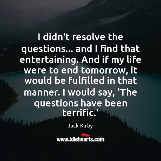 I didn’t resolve the questions… and I find that entertaining. And if Jack Kirby Picture Quote