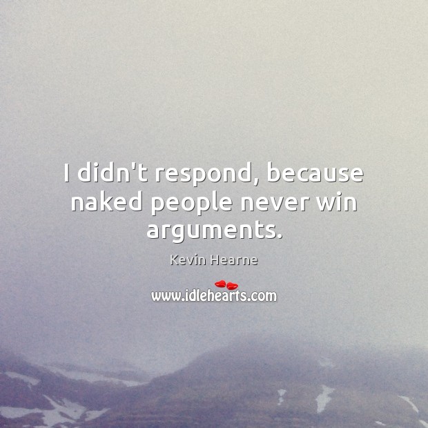 I didn’t respond, because naked people never win arguments. Kevin Hearne Picture Quote