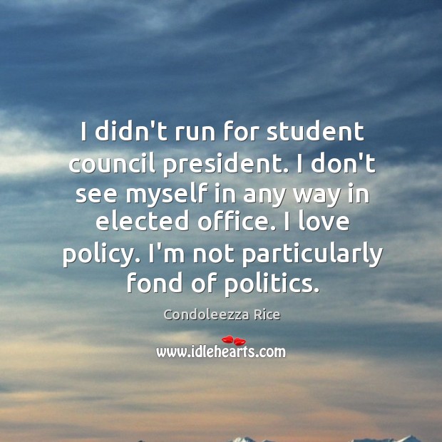 I didn’t run for student council president. I don’t see myself in Condoleezza Rice Picture Quote