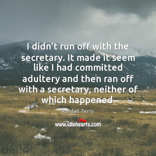 I didn’t run off with the secretary. It made it seem like Randall Terry Picture Quote