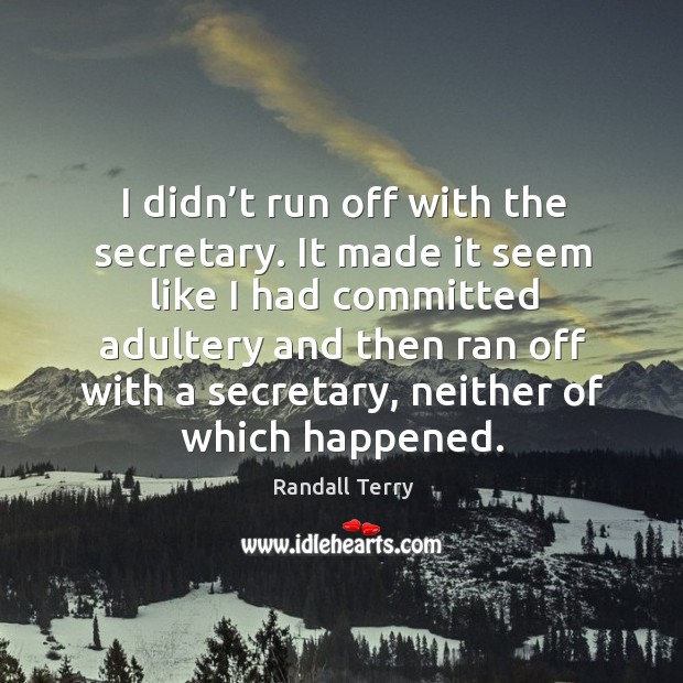 I didn’t run off with the secretary. It made it seem like I had committed adultery and then Image