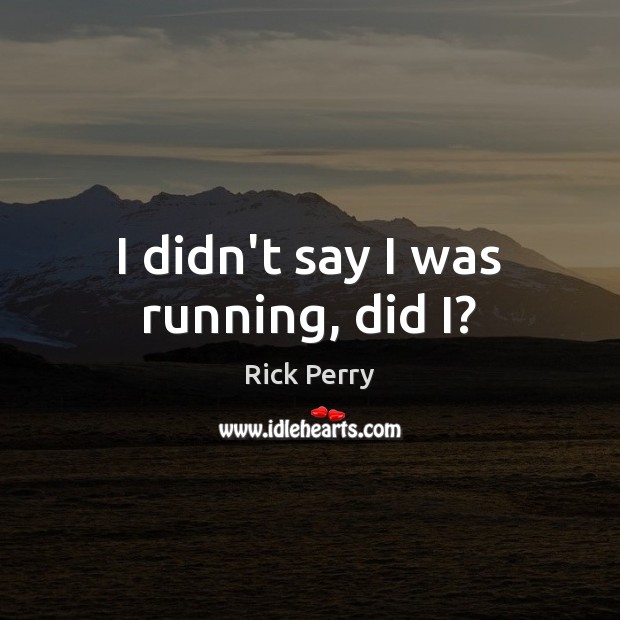 I didn’t say I was running, did I? Rick Perry Picture Quote