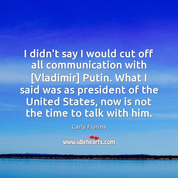 I didn’t say I would cut off all communication with [Vladimir] Putin. Image
