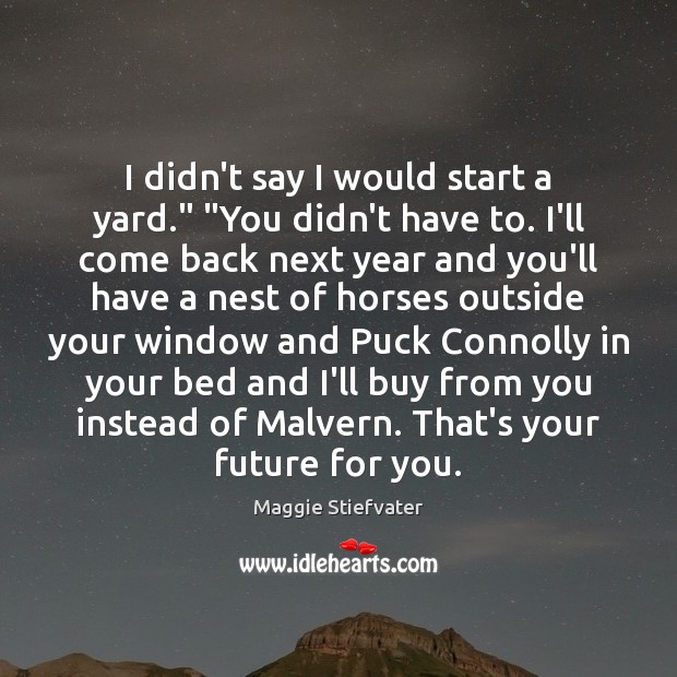 I didn’t say I would start a yard.” “You didn’t have to. Maggie Stiefvater Picture Quote