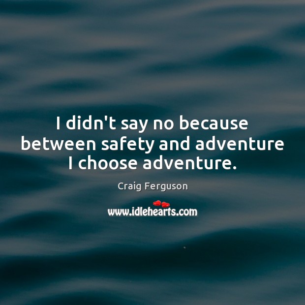 I didn’t say no because between safety and adventure I choose adventure. Craig Ferguson Picture Quote