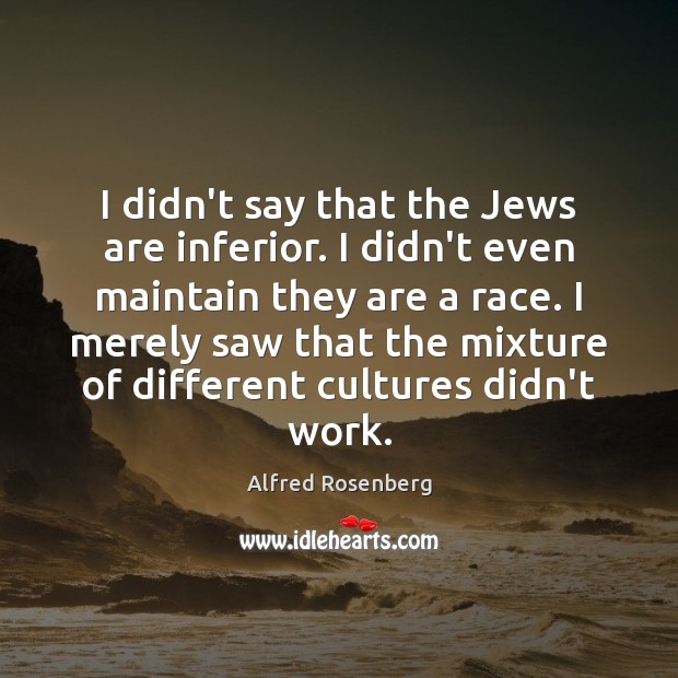 I didn’t say that the Jews are inferior. I didn’t even maintain Alfred Rosenberg Picture Quote