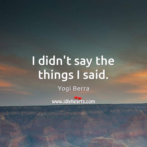 I didn’t say the things I said. Yogi Berra Picture Quote
