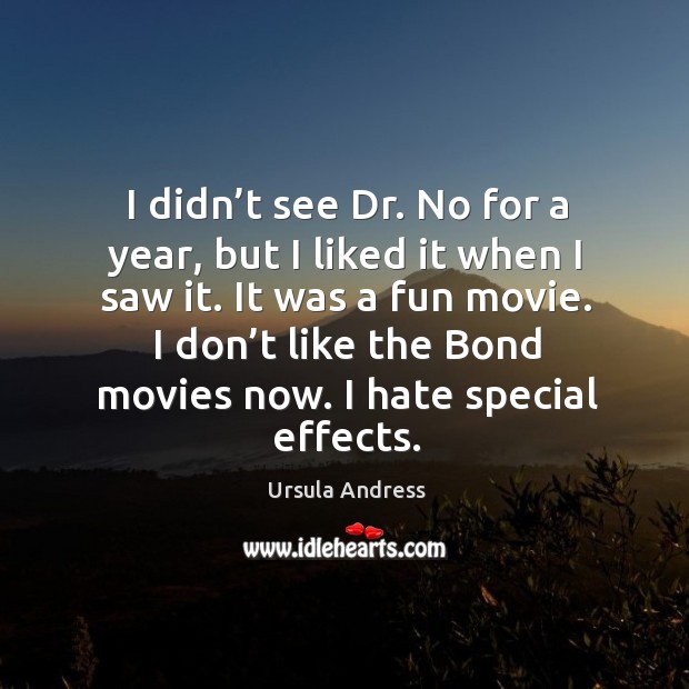I didn’t see dr. No for a year, but I liked it when I saw it. It was a fun movie. Ursula Andress Picture Quote