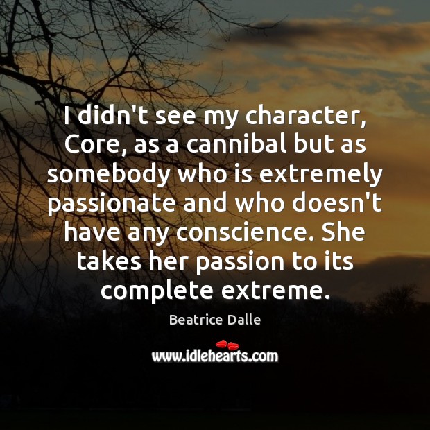 I didn’t see my character, Core, as a cannibal but as somebody Beatrice Dalle Picture Quote