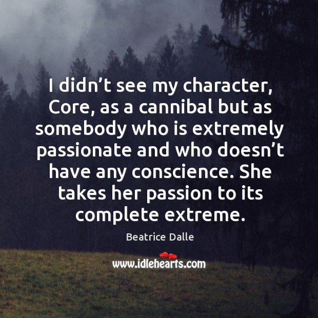 I didn’t see my character, core, as a cannibal but as somebody who is extremely passionate Beatrice Dalle Picture Quote