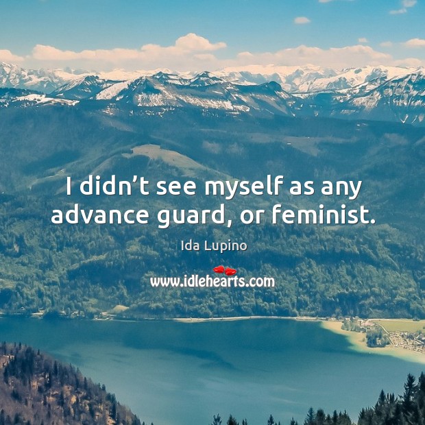 I didn’t see myself as any advance guard, or feminist. Image