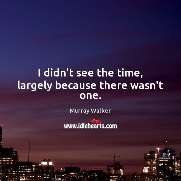 I didn’t see the time, largely because there wasn’t one. Murray Walker Picture Quote