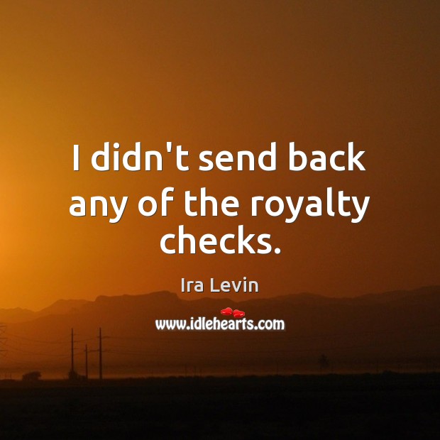 I didn’t send back any of the royalty checks. Ira Levin Picture Quote
