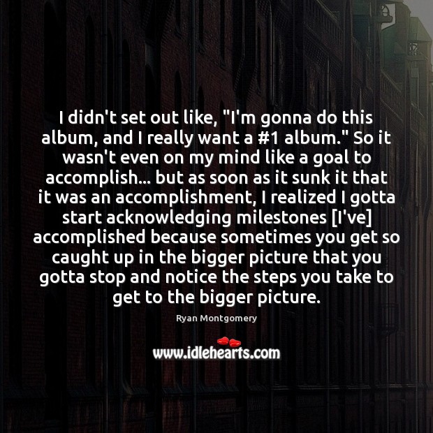I didn’t set out like, “I’m gonna do this album, and I Ryan Montgomery Picture Quote
