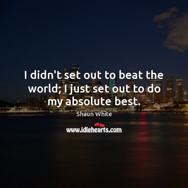 I didn’t set out to beat the world; I just set out to do my absolute best. Shaun White Picture Quote