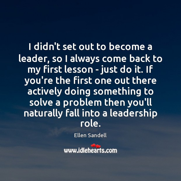 I didn’t set out to become a leader, so I always come Ellen Sandell Picture Quote