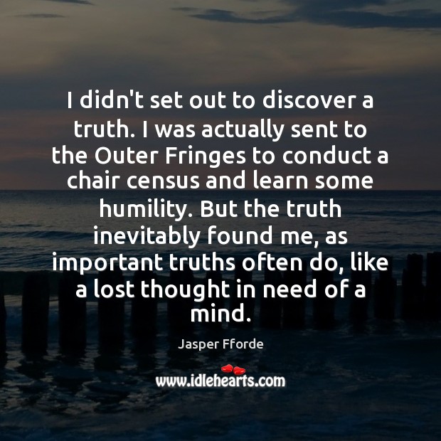 I didn’t set out to discover a truth. I was actually sent Humility Quotes Image