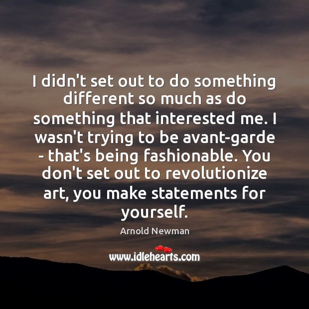 I didn’t set out to do something different so much as do Arnold Newman Picture Quote